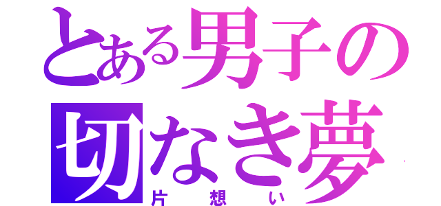 とある男子の切なき夢（片想い）