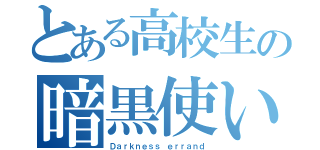 とある高校生の暗黒使い（Ｄａｒｋｎｅｓｓ ｅｒｒａｎｄ）