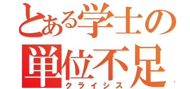 とある学士の単位不足（クライシス）