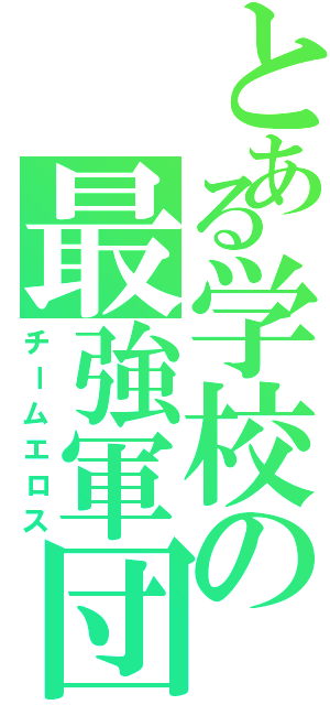 とある学校の最強軍団（チームエロス）