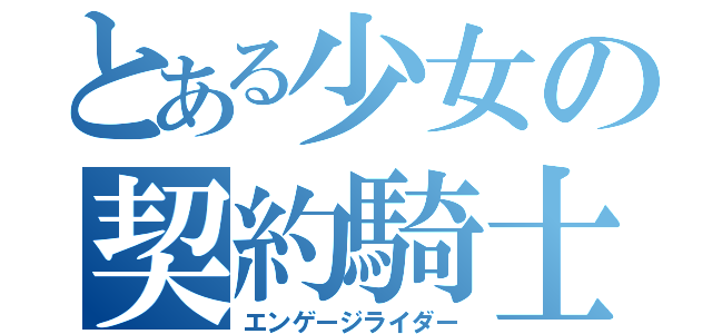 とある少女の契約騎士（エンゲージライダー）