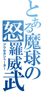 とある魔球の怒羅威武（アクセルシューター）