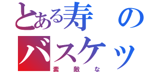 とある寿のバスケットボールＩＱ（素敵な）