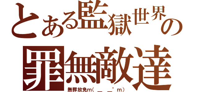 とある監獄世界の罪無敵達（無罪放免ｍ（＿ ＿\"ｍ））