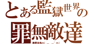 とある監獄世界の罪無敵達（無罪放免ｍ（＿ ＿\"ｍ））