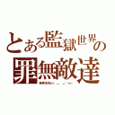 とある監獄世界の罪無敵達（無罪放免ｍ（＿ ＿\"ｍ））