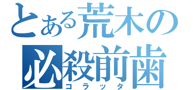 とある荒木の必殺前歯（コラッタ）