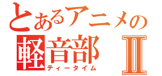 とあるアニメの軽音部Ⅱ（ティータイム）