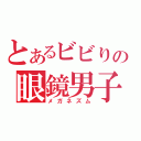 とあるビビりの眼鏡男子（メガネズム）