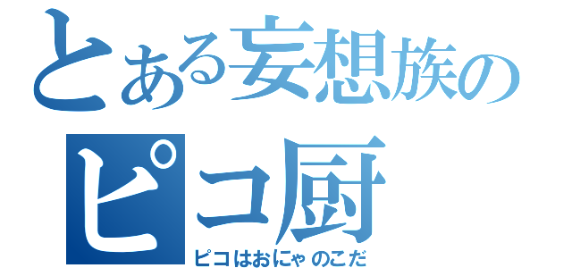 とある妄想族のピコ厨（ピコはおにゃのこだ）