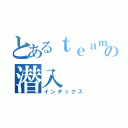 とあるｔｅａｍＳＰＵの潜入（インデックス）