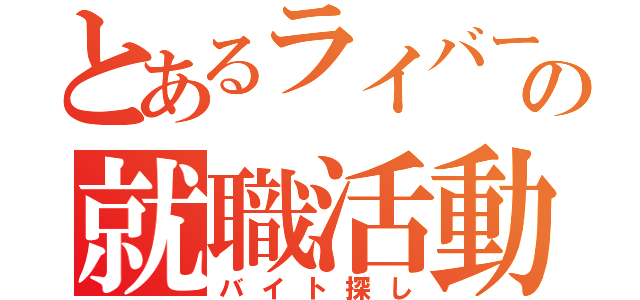 とあるライバーの就職活動（バイト探し）