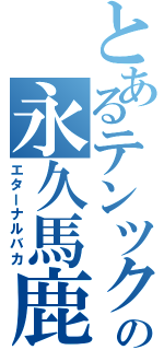 とあるテンツクの永久馬鹿Ⅱ（エターナルバカ）