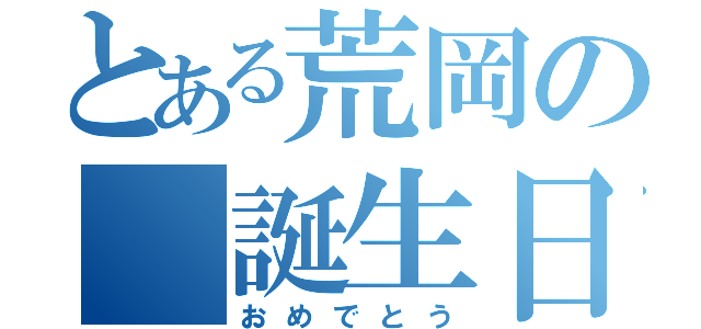 とある荒岡の 誕生日（おめでとう）