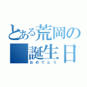 とある荒岡の 誕生日（おめでとう）