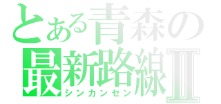 とある青森の最新路線Ⅱ（シンカンセン）