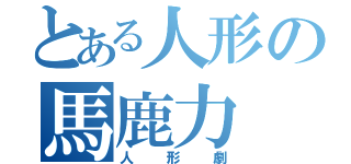 とある人形の馬鹿力（人形劇）