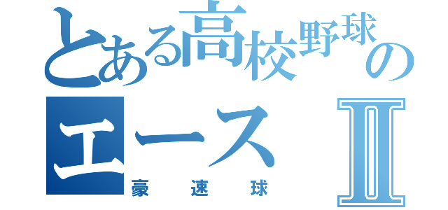 とある高校野球のエースⅡ（豪速球）