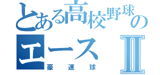 とある高校野球のエースⅡ（豪速球）