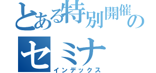 とある特別開催のセミナ（インデックス）