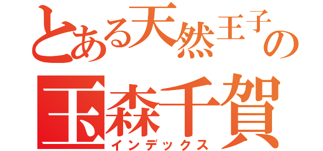 とある天然王子の玉森千賀（インデックス）