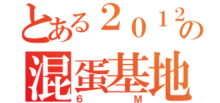 とある２０１２の混蛋基地（６Ｍ）