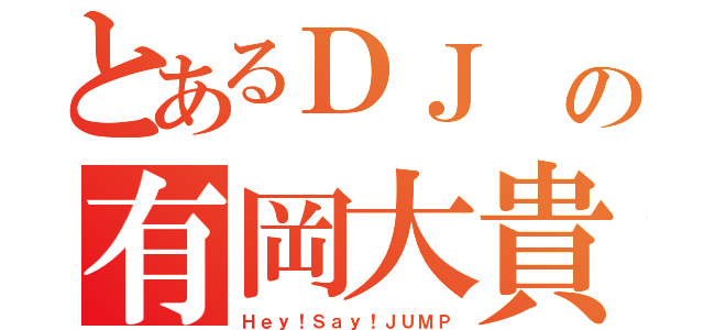 とあるＤＪ の有岡大貴（Ｈｅｙ！Ｓａｙ！ＪＵＭＰ）