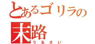 とあるゴリラの末路（うるさい）