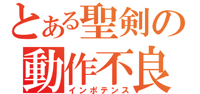 とある聖剣の動作不良（インポテンス）