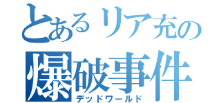 とあるリア充の爆破事件（デッドワールド）