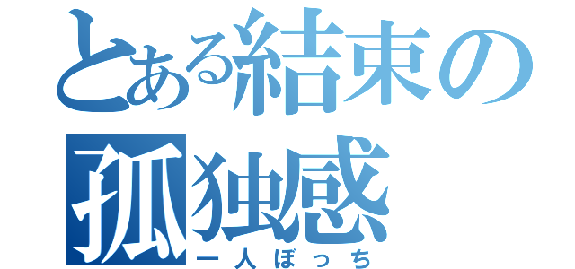 とある結束の孤独感（一人ぼっち）