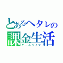 とあるヘタレの課金生活（ゲームライフ）