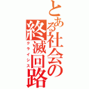 とある社会の終滅回路（クライシス）