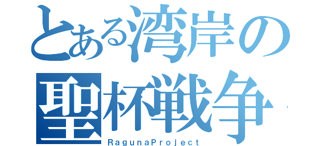 とある湾岸の聖杯戦争（ＲａｇｕｎａＰｒｏｊｅｃｔ）