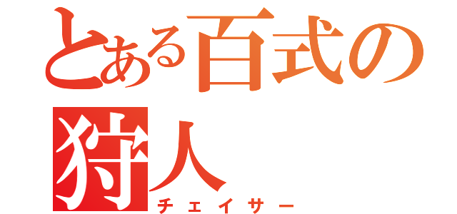 とある百式の狩人（チェイサー）