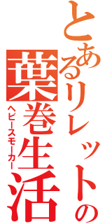 とあるリレットの葉巻生活（ヘビースモーカー）