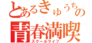 とあるきゅうちゃんの青春満喫（スクールライフ）