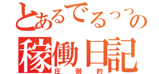 とあるでるっっっっっｓの稼働日記（圧倒的）