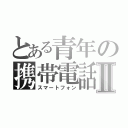 とある青年の携帯電話Ⅱ（スマートフォン）