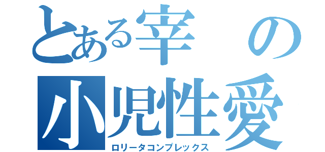 とある宰の小児性愛（ロリータコンプレックス）