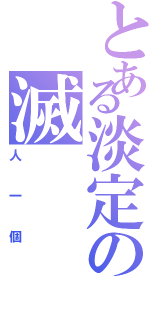 とある淡定の滅（人一個）