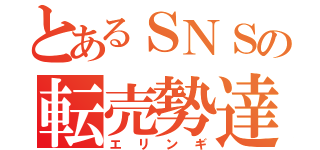 とあるＳＮＳの転売勢達（エリンギ）