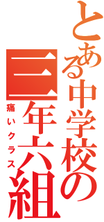 とある中学校の三年六組（痛いクラス）