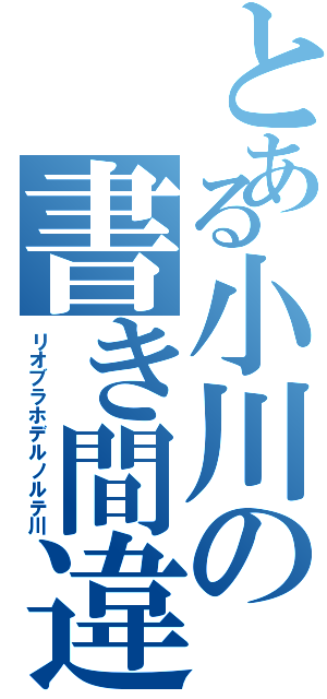 とある小川の書き間違い（リオブラホデルノルテ川）