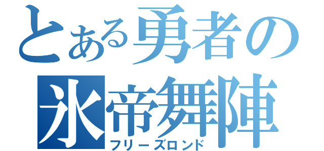 とある勇者の氷帝舞陣（フリーズロンド）