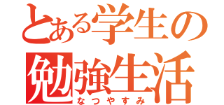 とある学生の勉強生活（なつやすみ）