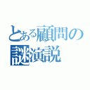 とある顧問の謎演説（）