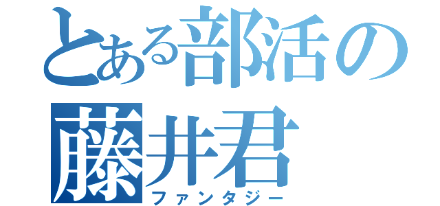 とある部活の藤井君（ファンタジー）