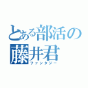 とある部活の藤井君（ファンタジー）