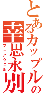 とあるカップルの幸思永別（フェアウェル）